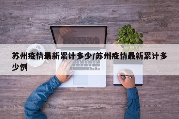 苏州疫情最新累计多少／苏州疫情最新累计多少例