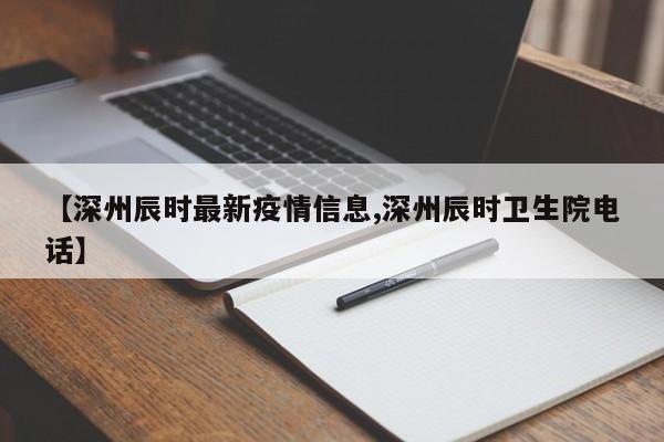 【深州辰时最新疫情信息,深州辰时卫生院电话】