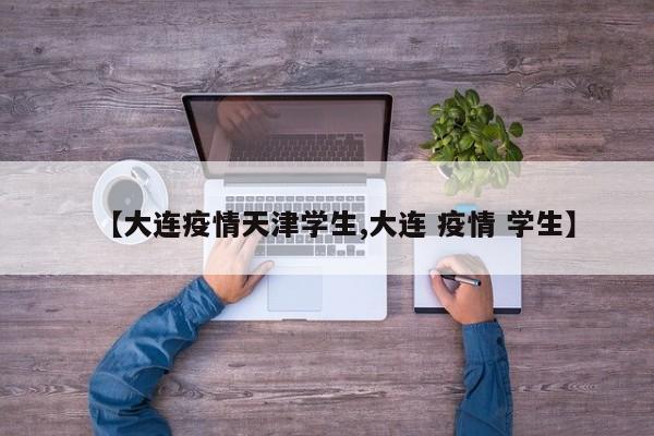 【大连疫情天津学生,大连 疫情 学生】