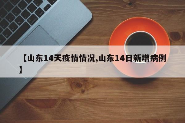 【山东14天疫情情况,山东14日新增病例】