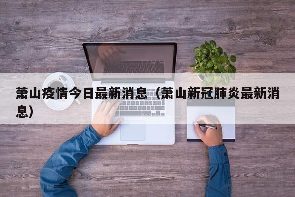 萧山疫情今日最新消息（萧山新冠肺炎最新消息）