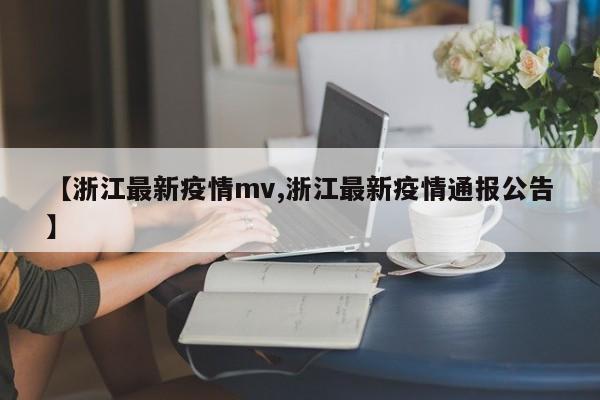【浙江最新疫情mv,浙江最新疫情通报公告】