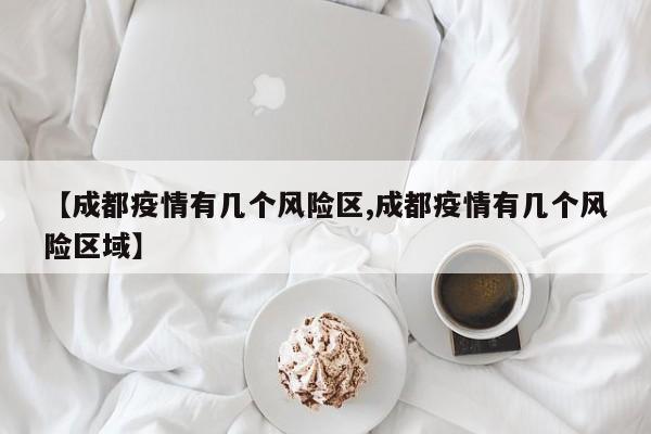 【成都疫情有几个风险区,成都疫情有几个风险区域】