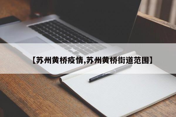 【苏州黄桥疫情,苏州黄桥街道范围】