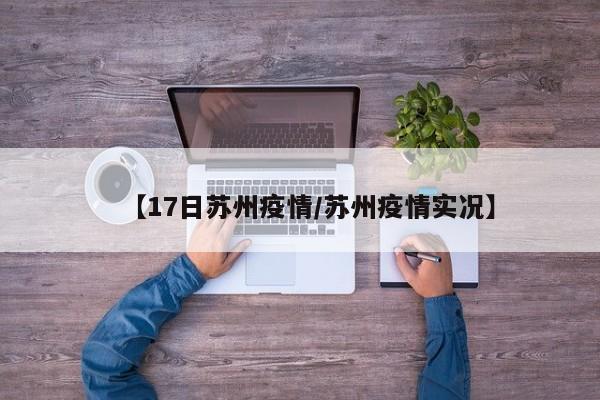 【17日苏州疫情／苏州疫情实况】