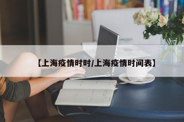 【上海疫情时时／上海疫情时间表】