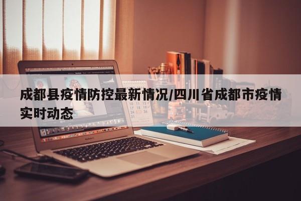 成都县疫情防控最新情况／四川省成都市疫情实时动态