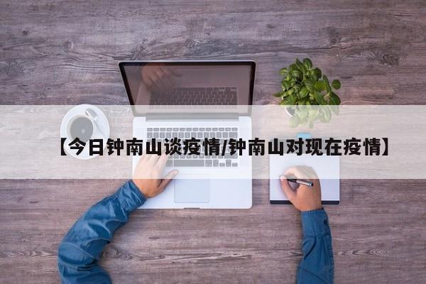 【今日钟南山谈疫情／钟南山对现在疫情】