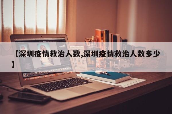 【深圳疫情救治人数,深圳疫情救治人数多少】