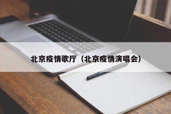 北京疫情歌厅（北京疫情演唱会）