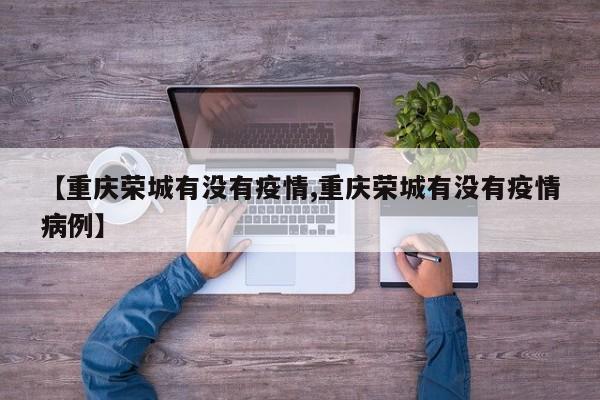 【重庆荣城有没有疫情,重庆荣城有没有疫情病例】