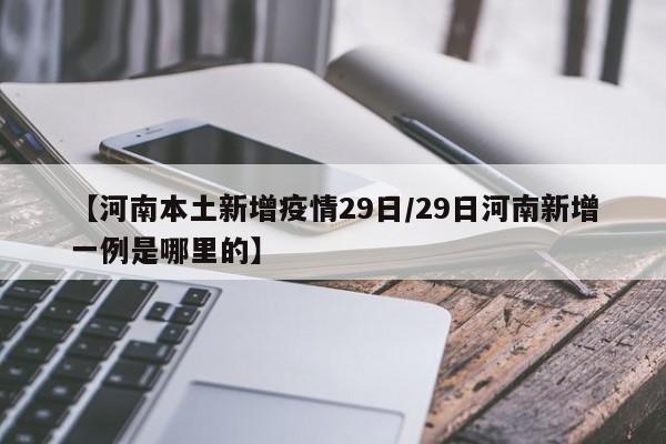【河南本土新增疫情29日／29日河南新增一例是哪里的】