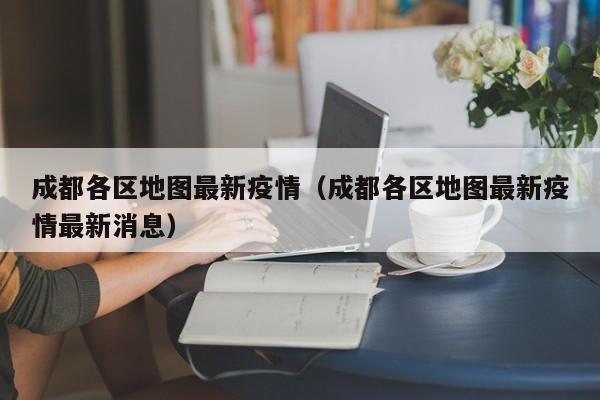 成都各区地图最新疫情（成都各区地图最新疫情最新消息）