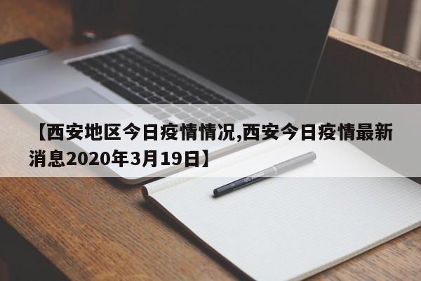 【西安地区今日疫情情况,西安今日疫情最新消息2020年3月19日】