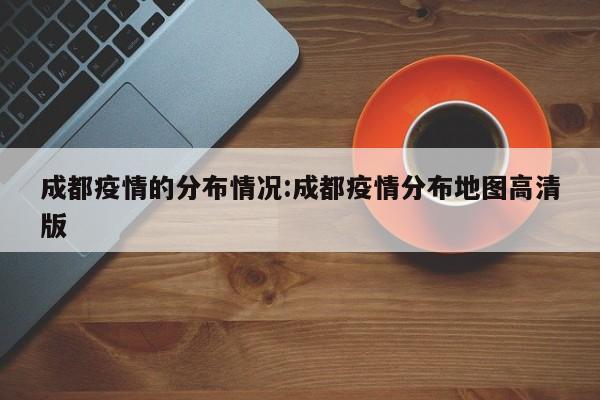 成都疫情的分布情况：成都疫情分布地图高清版