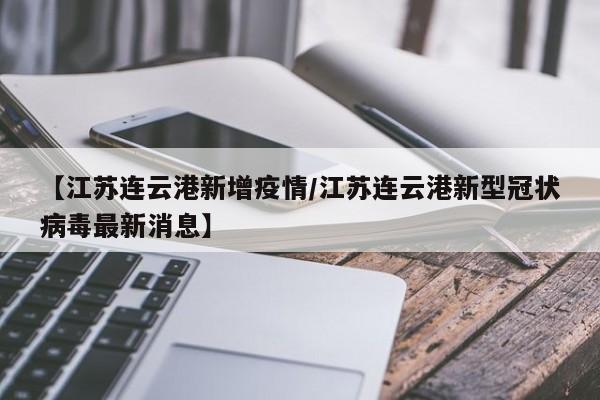 【江苏连云港新增疫情／江苏连云港新型冠状病毒最新消息】