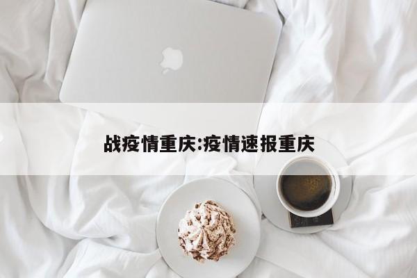 战疫情重庆：疫情速报重庆