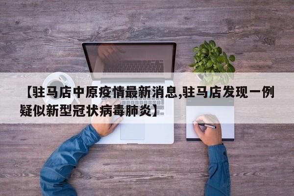 【驻马店中原疫情最新消息,驻马店发现一例疑似新型冠状病毒肺炎】