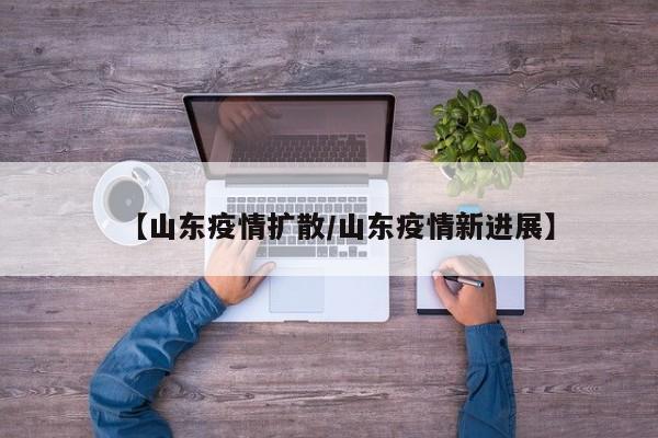 【山东疫情扩散／山东疫情新进展】