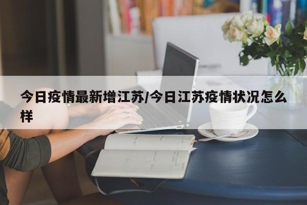 今日疫情最新增江苏／今日江苏疫情状况怎么样