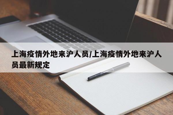 上海疫情外地来沪人员／上海疫情外地来沪人员最新规定