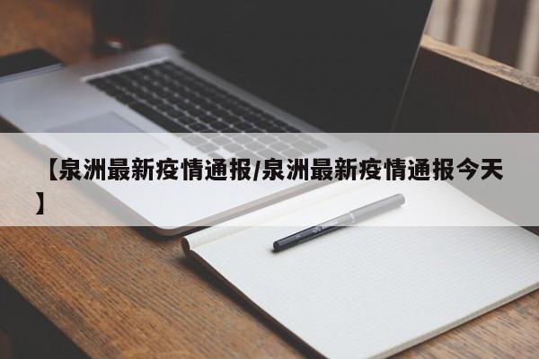 【泉洲最新疫情通报／泉洲最新疫情通报今天】