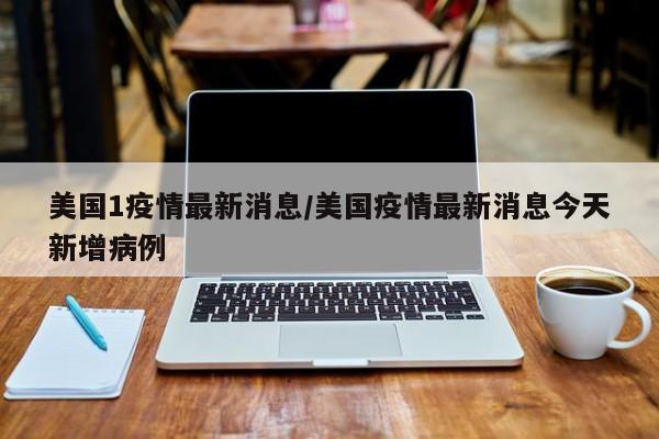 美国1疫情最新消息／美国疫情最新消息今天新增病例