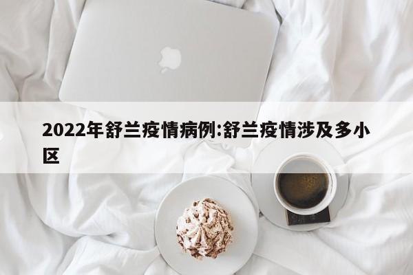 2022年舒兰疫情病例：舒兰疫情涉及多小区