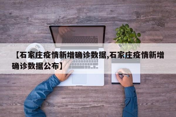 【石家庄疫情新增确诊数据,石家庄疫情新增确诊数据公布】