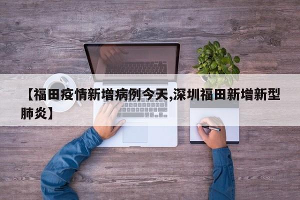 【福田疫情新增病例今天,深圳福田新增新型肺炎】