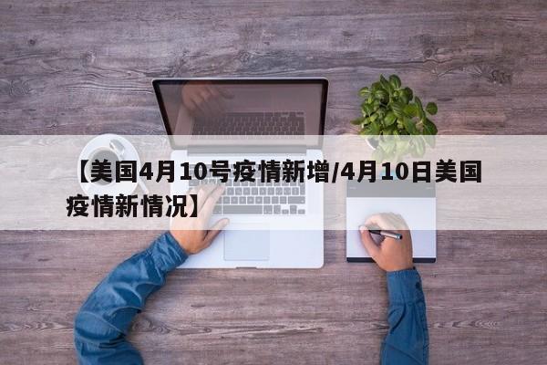 【美国4月10号疫情新增／4月10日美国疫情新情况】
