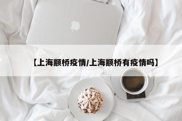 【上海颛桥疫情／上海颛桥有疫情吗】