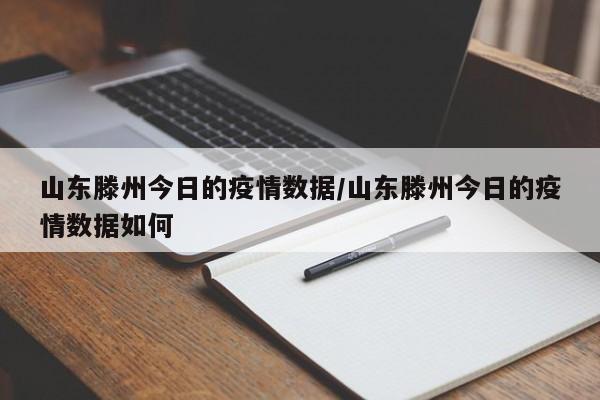 山东滕州今日的疫情数据／山东滕州今日的疫情数据如何