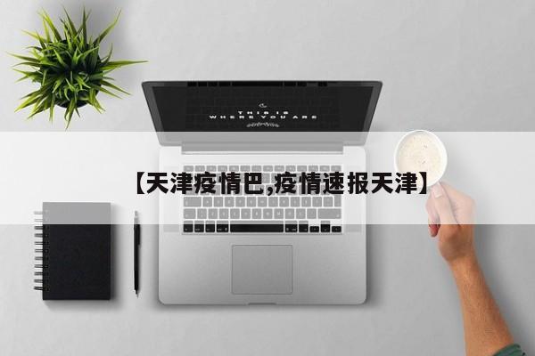 【天津疫情巴,疫情速报天津】