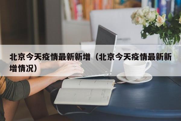 北京今天疫情最新新增（北京今天疫情最新新增情况）