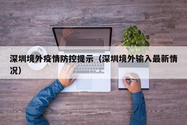 深圳境外疫情防控提示（深圳境外输入最新情况）