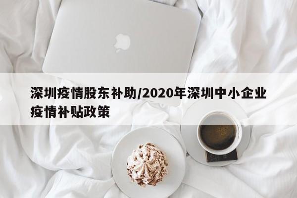 深圳疫情股东补助／2020年深圳中小企业疫情补贴政策