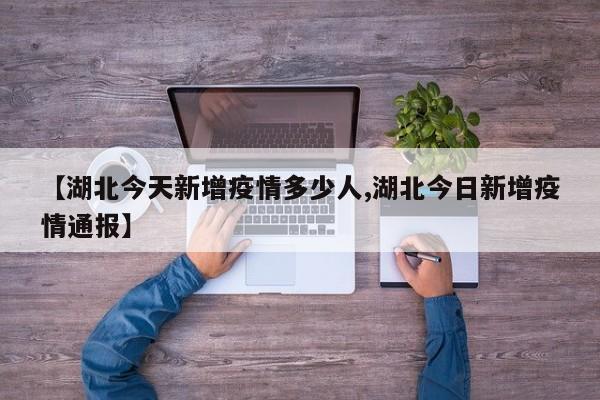 【湖北今天新增疫情多少人,湖北今日新增疫情通报】