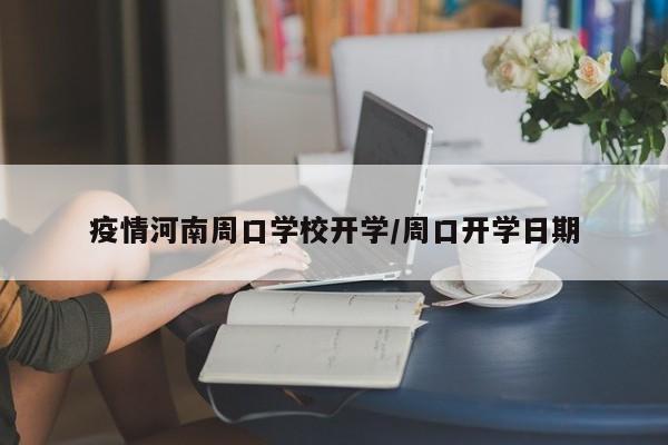 疫情河南周口学校开学／周口开学日期