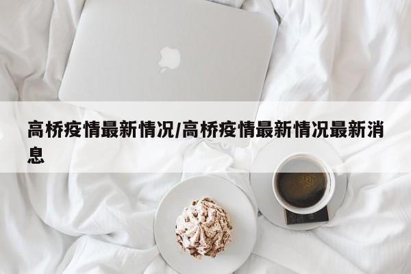 高桥疫情最新情况／高桥疫情最新情况最新消息