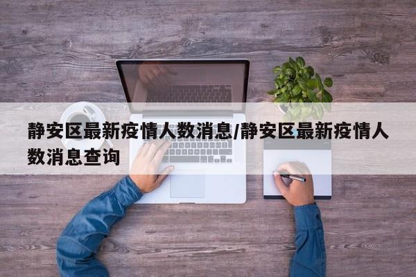 静安区最新疫情人数消息／静安区最新疫情人数消息查询