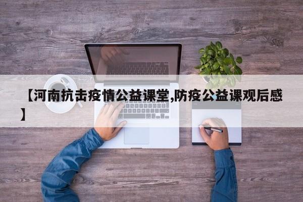 【河南抗击疫情公益课堂,防疫公益课观后感】