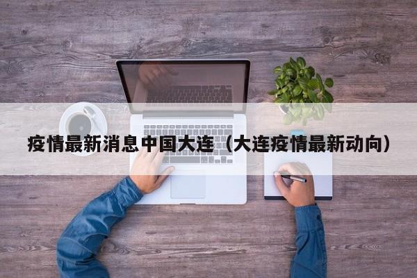 疫情最新消息中国大连（大连疫情最新动向）