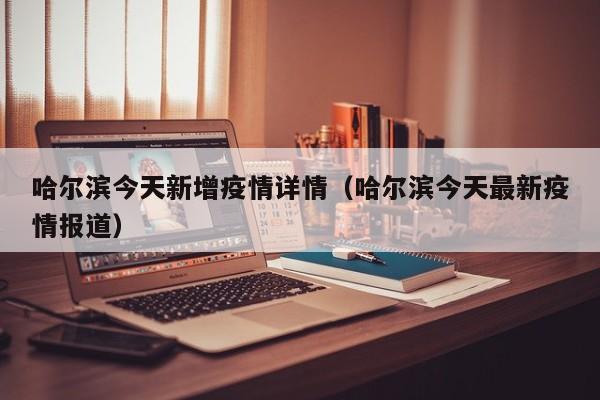 哈尔滨今天新增疫情详情（哈尔滨今天最新疫情报道）