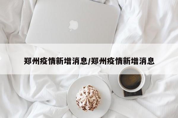 郑州疫情新增消息／郑州疫情新增消息