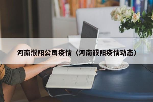 河南濮阳公司疫情（河南濮阳疫情动态）
