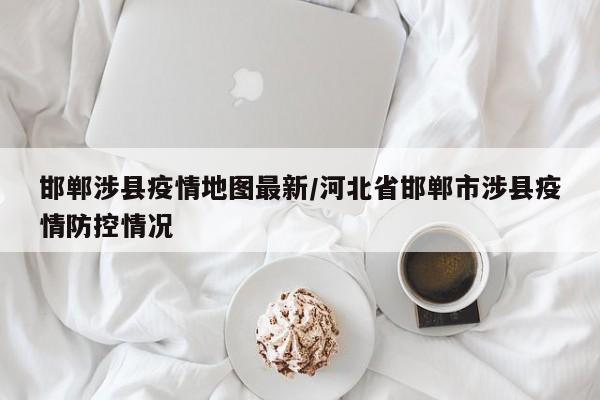 邯郸涉县疫情地图最新／河北省邯郸市涉县疫情防控情况