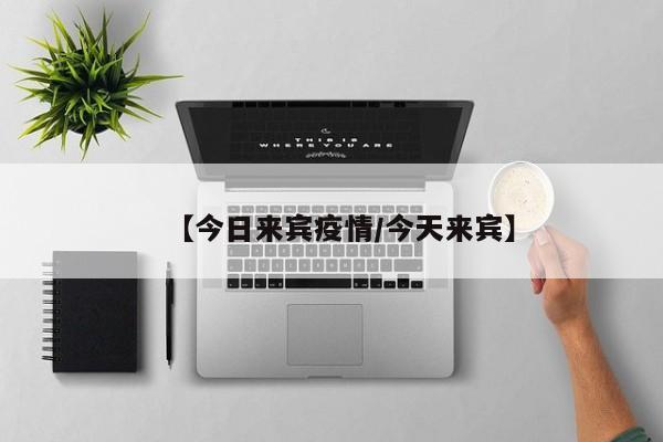 【今日来宾疫情／今天来宾】