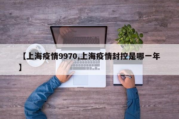 【上海疫情9970,上海疫情封控是哪一年】