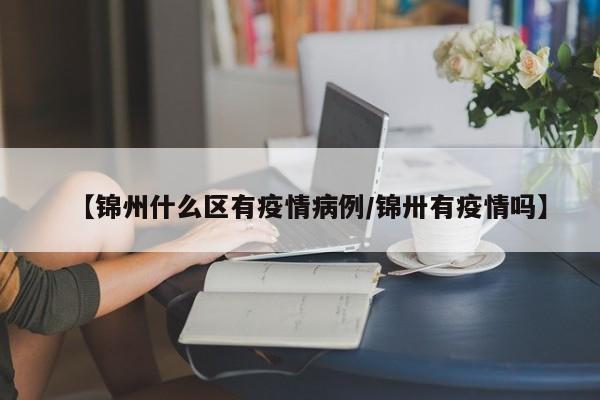 【锦州什么区有疫情病例／锦卅有疫情吗】